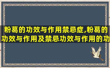 粉葛的功效与作用禁忌症,粉葛的功效与作用及禁忌功效与作用的功 ☘ 效